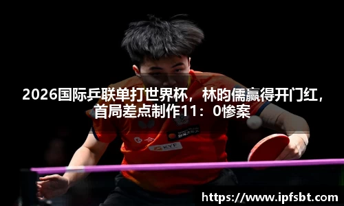 2026国际乒联单打世界杯，林昀儒赢得开门红，首局差点制作11：0惨案