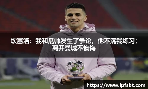 坎塞洛：我和瓜帅发生了争论，他不满我练习；离开曼城不懊悔